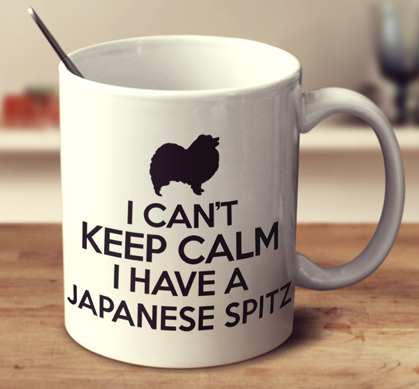 I Can't Keep Calm I Have A Japanese Spitz