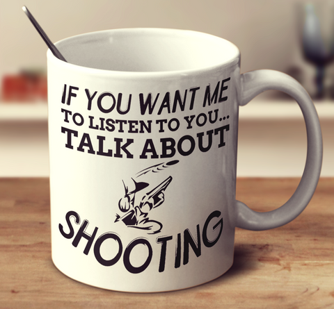 If You Want Me To Listen To You Talk About Shooting