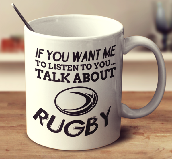 If You Want Me To Listen To You Talk About Rugby