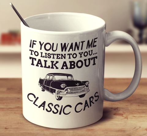 If You Want Me To Listen To You Talk About Classic Cars