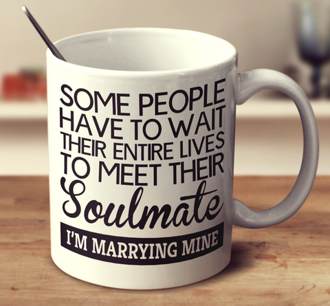 Some People Have To Wait Their Entire Lives To Meet Their Soulmate I'm Marrying Mine