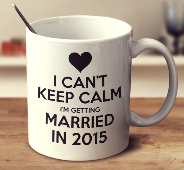 I Can't Keep Calm I'm Getting Married In 2015