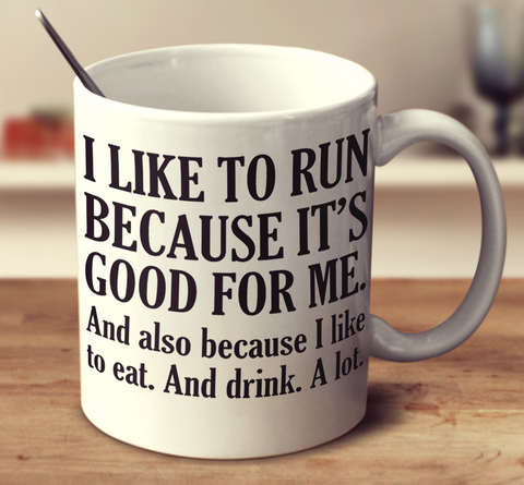 I Like To Run Because It's Good For Me And Also Because I Like To Eat And Drink A Lot