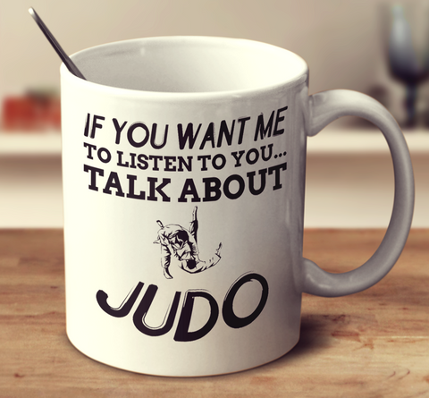 If You Want Me To Listen To You Talk About Judo