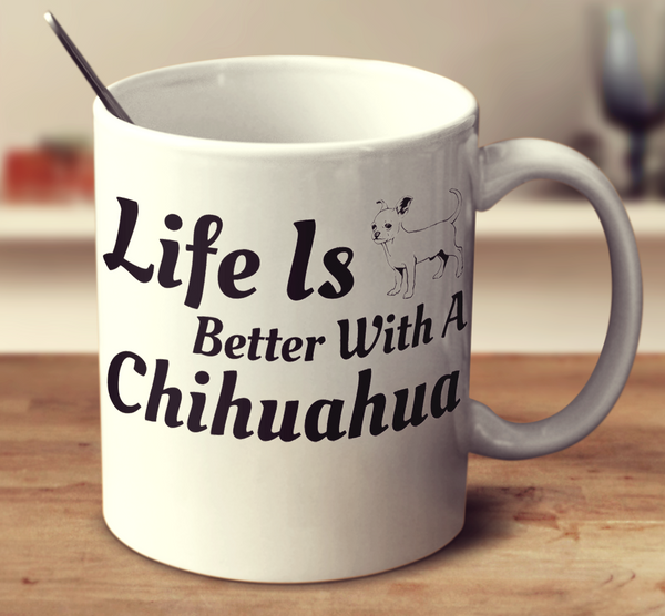 Life Is Better With A Chihuahua