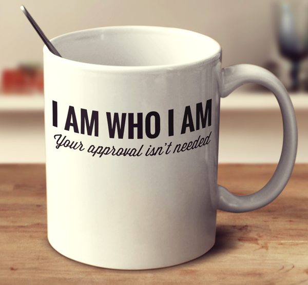 I Am Who I Am You're Approval Isn't Needed