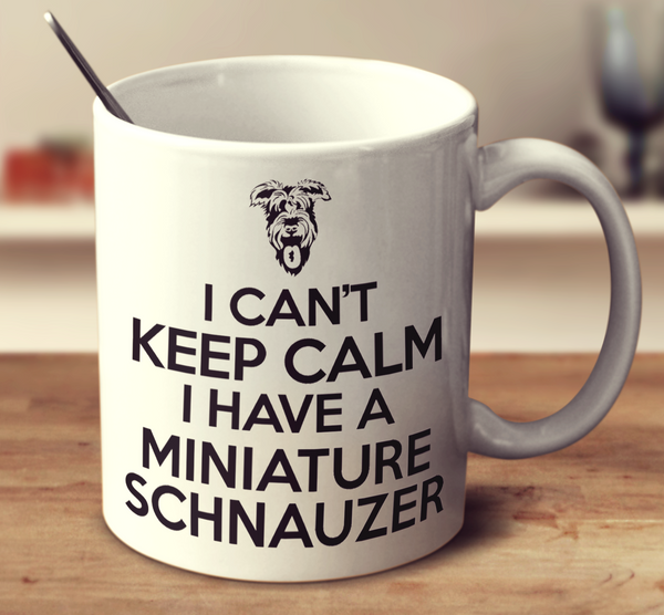 I Can't Keep Calm I Have A Miniature Schnauzer