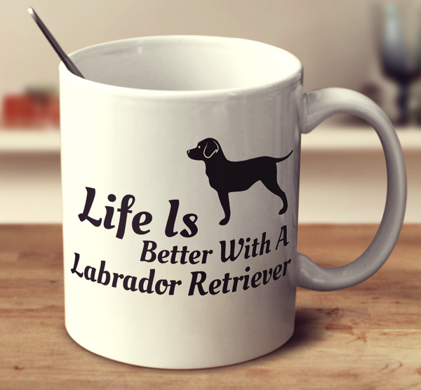 Life Is Better With A Labrador Retriever