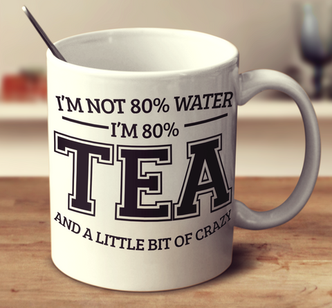 I'm 80% Tea And A Little Bit Of Crazy