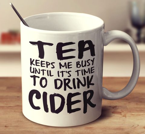 Tea Keeps Me Busy Until It's Time To Drink Cider