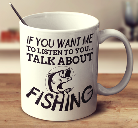 If You Want Me To Listen To You Talk About Fishing