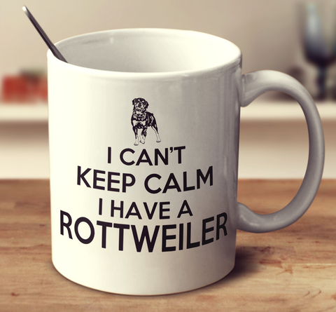 I Can't Keep Calm I Have A Rottweiler