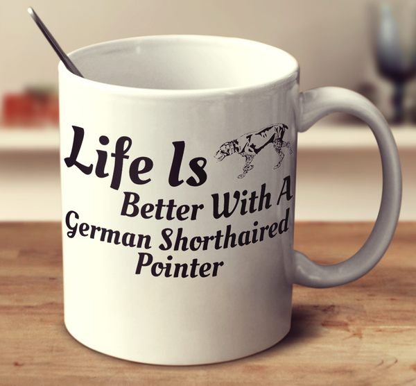 Life Is Better With A German Shorthaired Pointer
