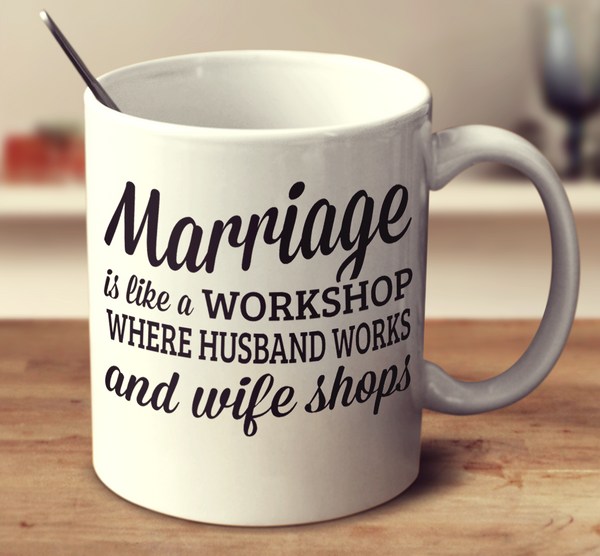 Marriage Is A Workshop Where Husband Works And Wife Shops