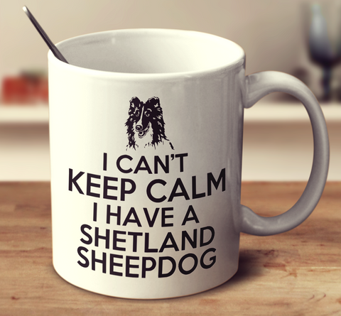 I Can't Keep Calm I Have A Shetland Sheepdog