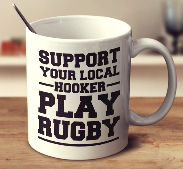 Support Your Local Hooker Play Rugby
