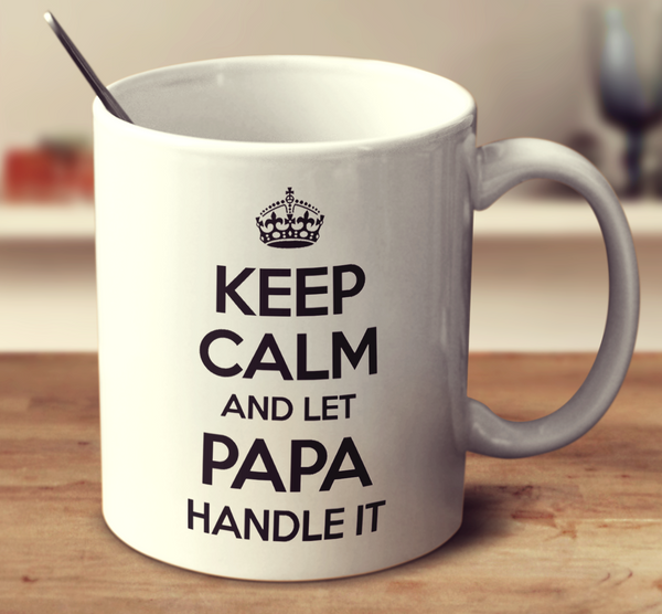 Keep Calm And Let Papa Handle It
