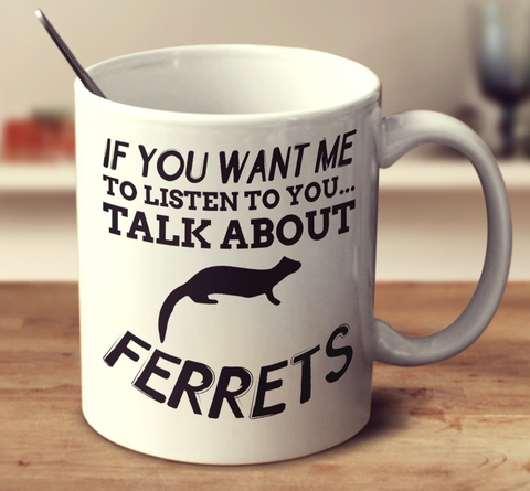 If You Want Me To Listen To You Talk About Ferrets
