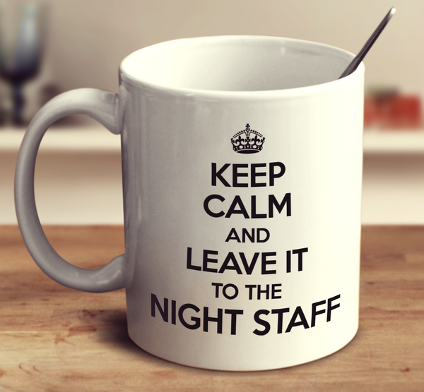 Keep Calm And Leave It To The Night Staff