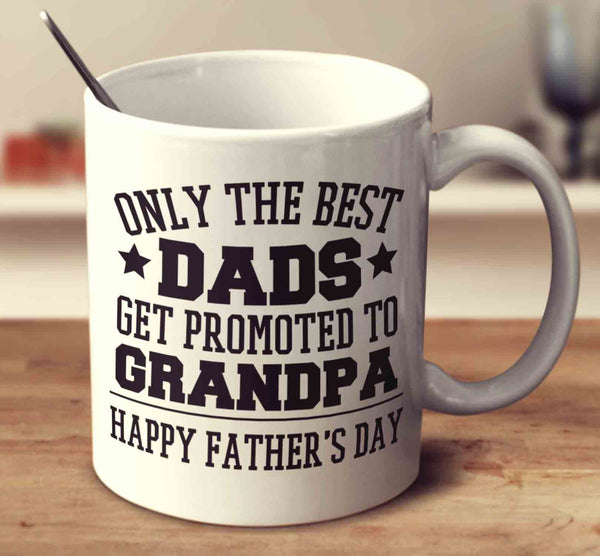 Only The Best Dads Get Promoted To Grandpa - Father's Day