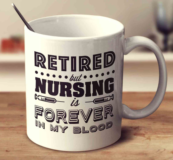Retired But Nursing Is Forever In My Blood