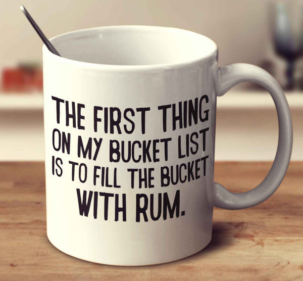 The First Thing On My Bucket List Is To Fill The Bucket With Rum