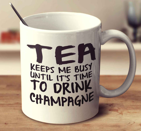 Tea Keeps Me Busy Until It's Time To Drink Champagne