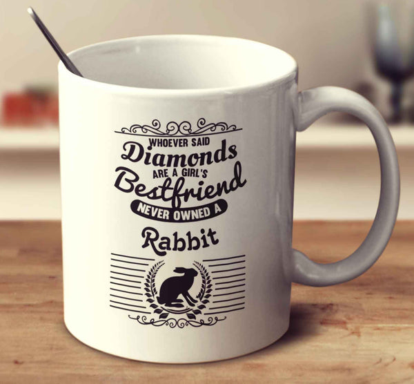 Whoever Said Diamonds Are A Girl's Bestfriend Never Owned A Rabbit