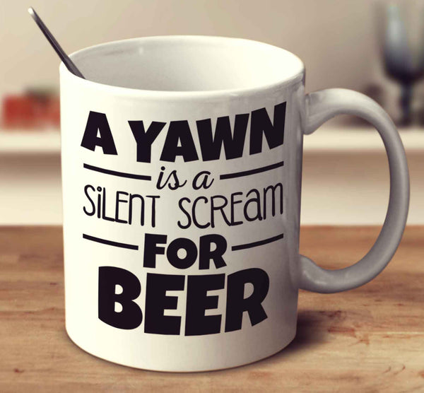 A Yawn Is A Silent Scream For Beer
