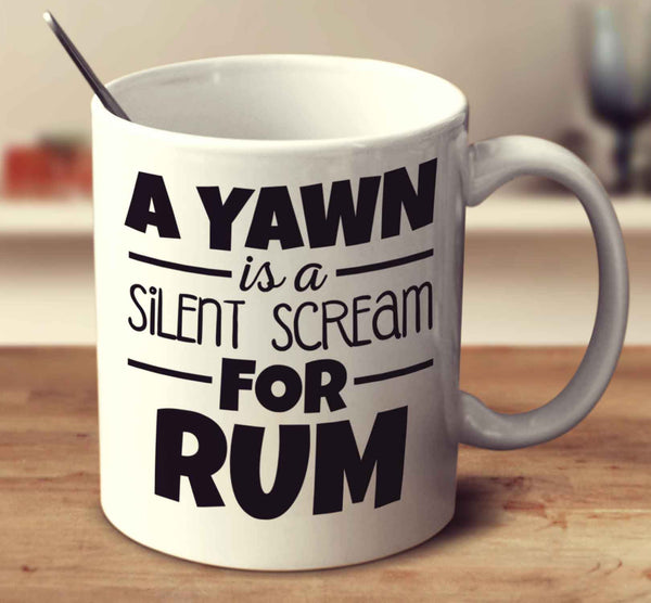 A Yawn Is A Silent Scream For Rum