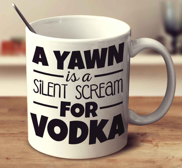 A Yawn Is A Silent Scream For Vodka