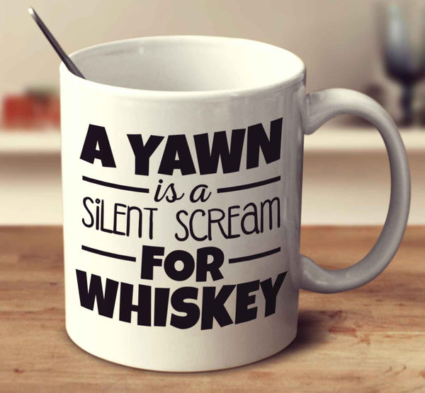 A Yawn Is A Silent Scream For Whiskey
