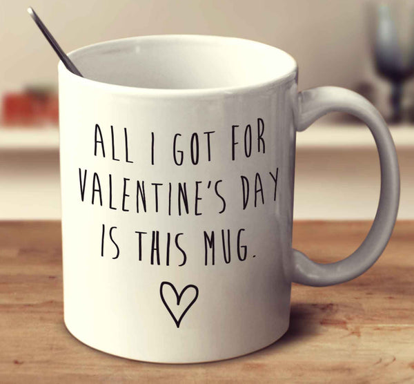All I Got For Valentine's Day Is This Mug