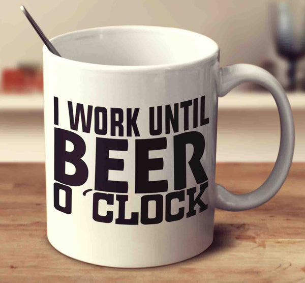 I Work Until Beer O Clock