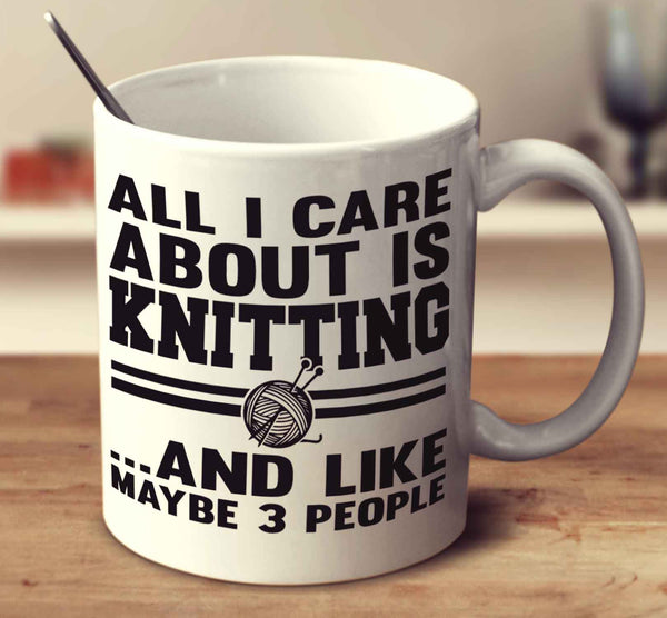 All I Care About Is Knitting And Like Maybe 3 People