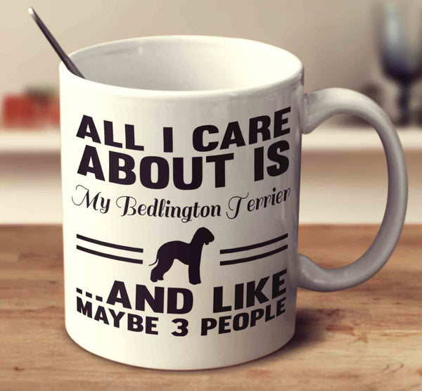 All I Care About Is My Bedlington Terrier And Like Maybe 3 People