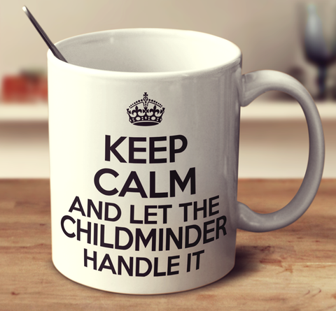 Keep Calm And Let The Childminder Handle It