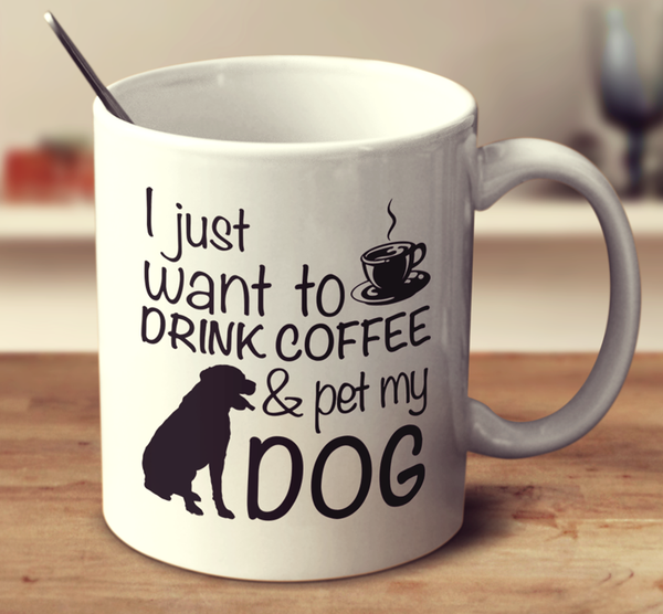 I Just Want To Drink Coffee & Pet My Dog