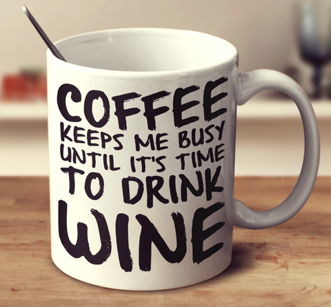 Coffee Keeps Me Busy Until It's Time To Drink Wine