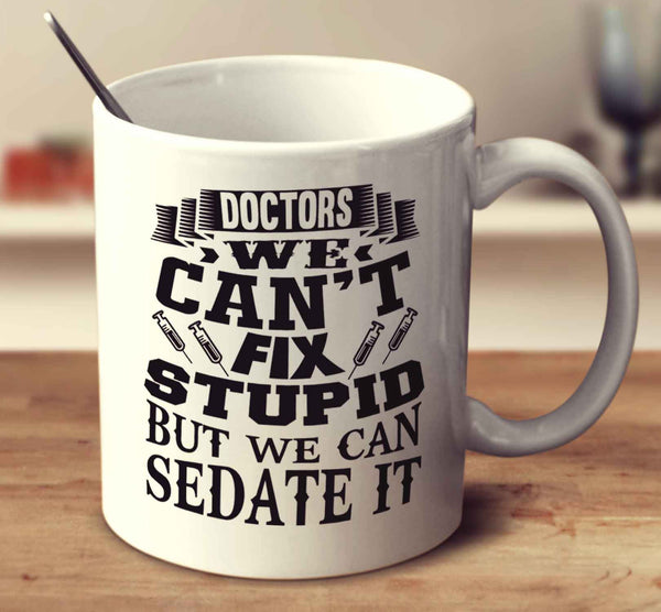 Doctors - We Can't Fix Stupid But We Can Sedate It