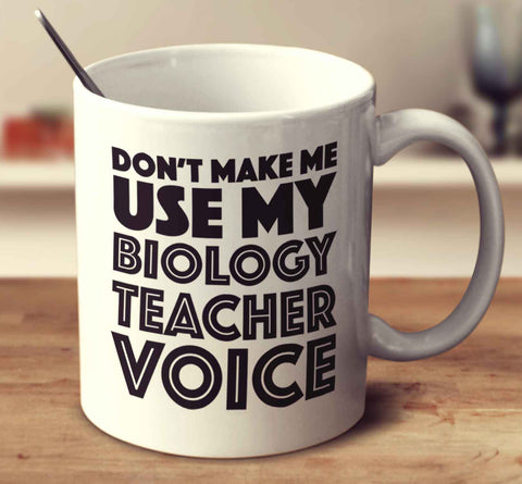 Don't Make Me Use My Biology Teacher Voice