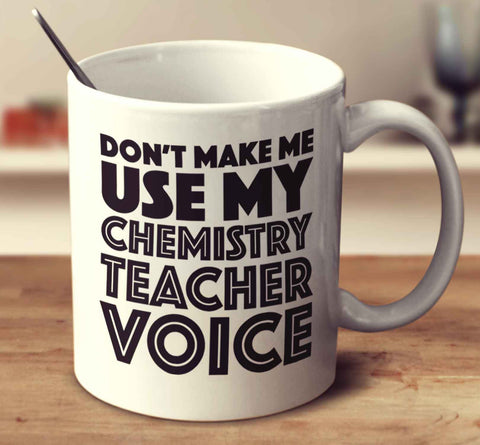Don't Make Me Use My Chemistry Teacher Voice