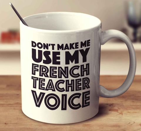 Don't Make Me Use My French Teacher Voice