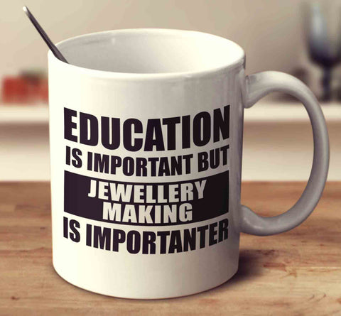 Education Is Important But Jewellery Making Is Importanter
