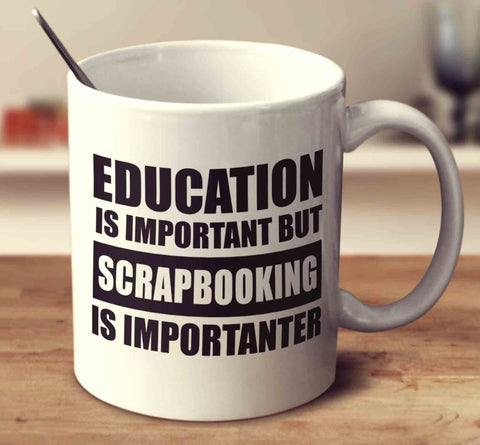 Education Is Important But Scrapbooking Is Importanter