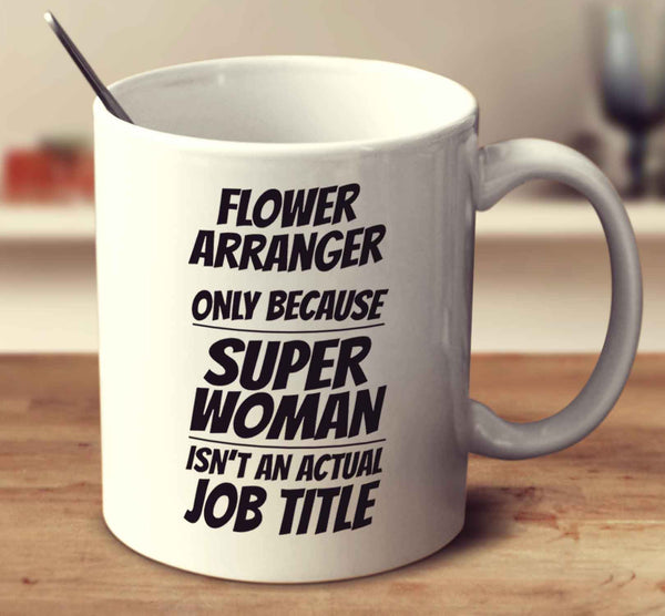 Flower Arranger Only Because Super Woman Isn't An Actual Job Title