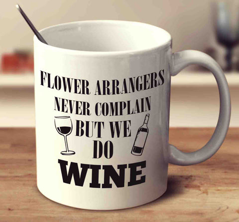 Flower Arrangers Never Complain But We Do Wine