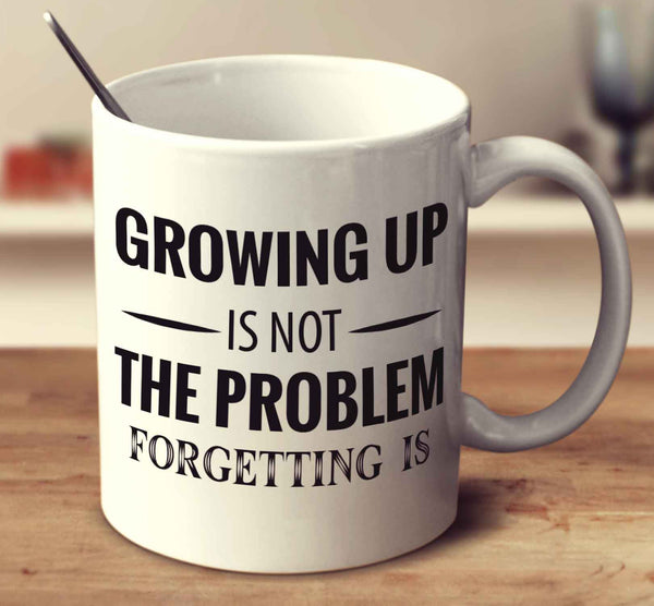 Growing Up Is Not The Problem