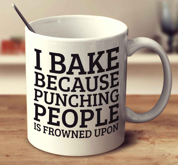 I Bake Because Punching People Is Frowned Upon