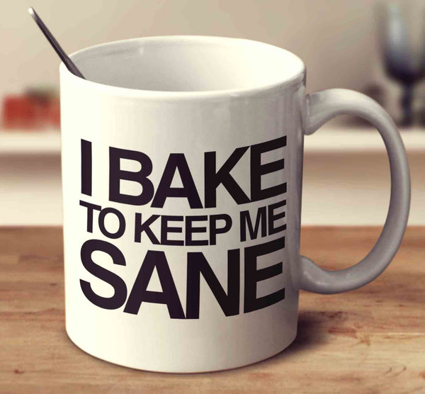 I Bake To Keep Me Sane